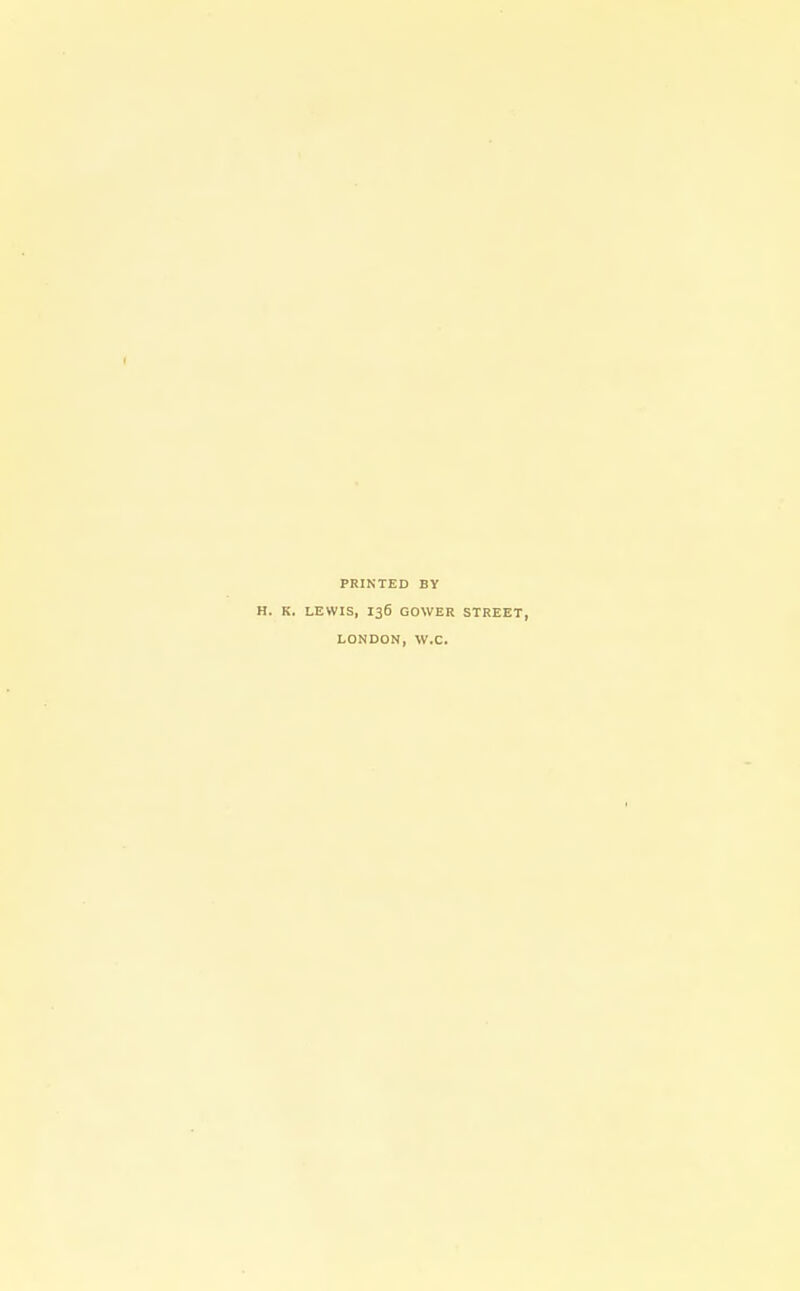 PRINTED BY H. K. LEWIS, 136 GOWER STREET, LONDON, W.C.