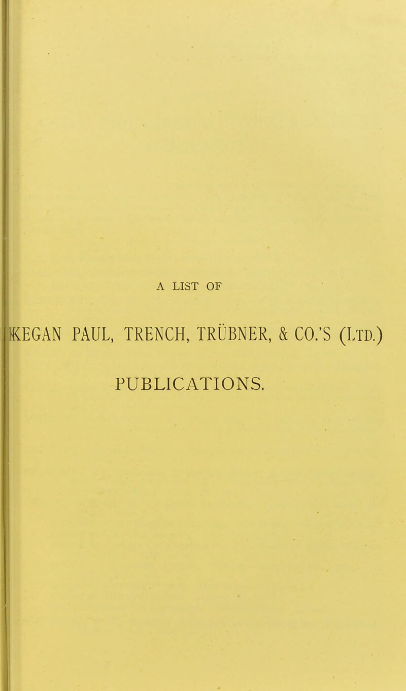 A LIST OF KEGAN PAUL, TRENCH, TRUBNER, & CO.'S (Ltd.) PUBLICATIONS.