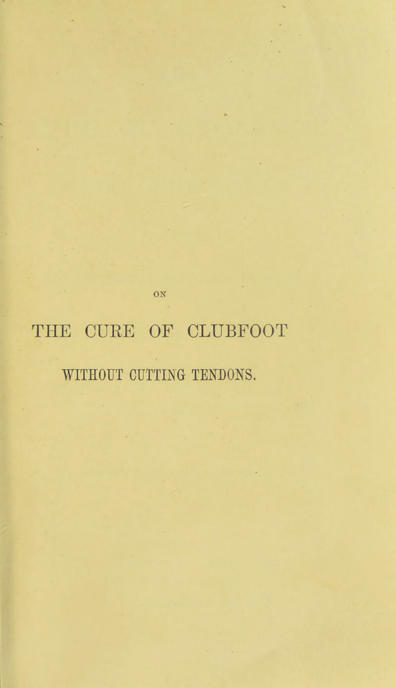 THE CUEE OF CLUBFOOT WITHOUT CUTTINa TENDONS.