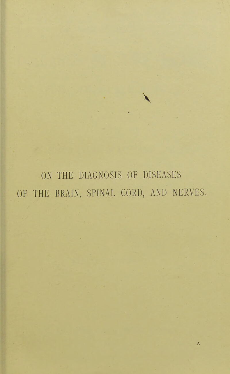 ON THE DIAGNOSIS OF DISEASES OF THE BRAIN, SPINAL CORD, AND NERVES. A