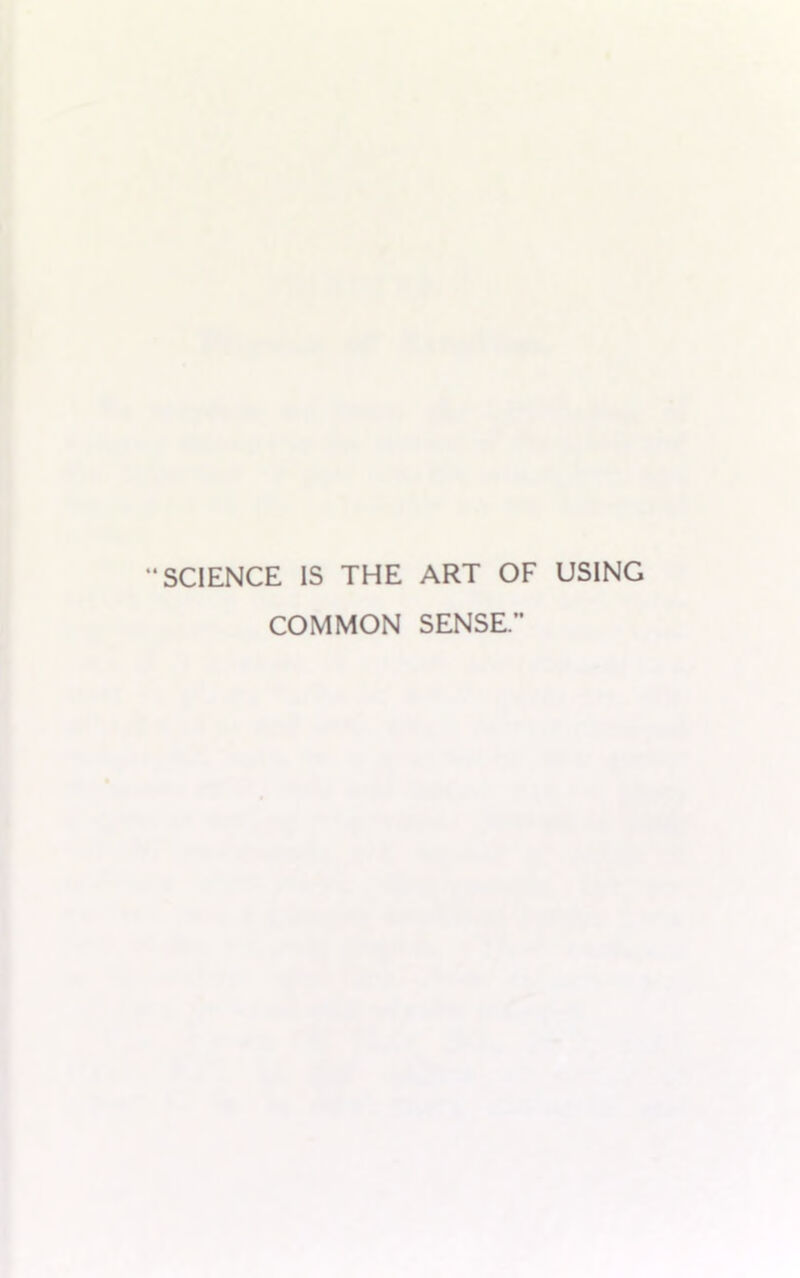 “SCIENCE IS THE ART OF USING COMMON SENSE.”