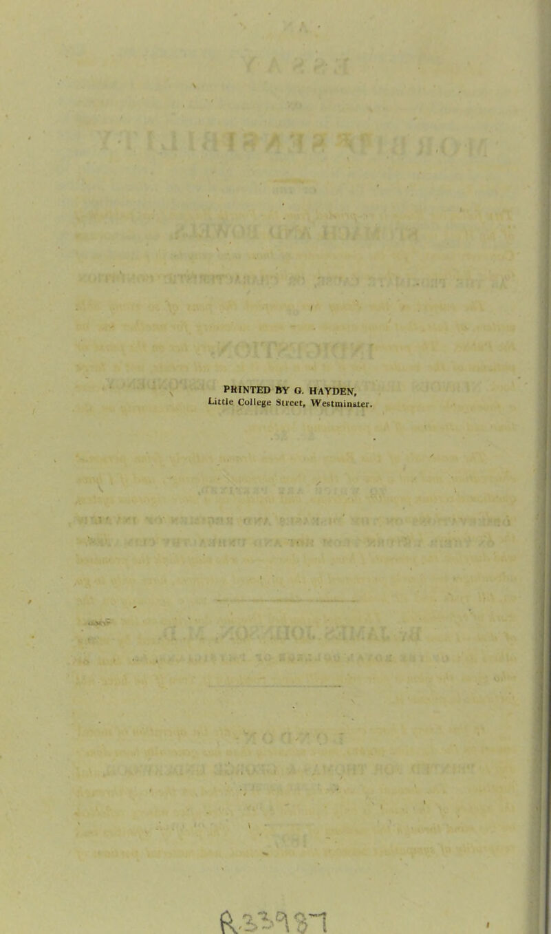 I PRINTED BY G. HAYDEN, Little College Street, Westminater.
