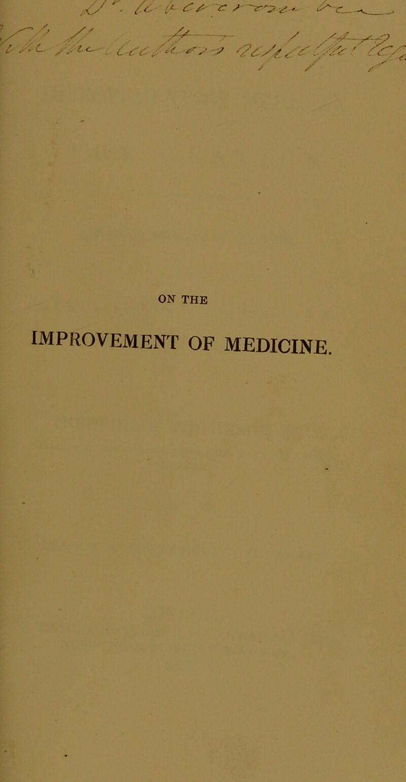 ■tL . ££-■ {*-■ 6S'- C S—I^T y? s / sy—7 /.■:^ '. ctr^-s & ^ y^y*. y£-'y&' / y ON THE IMPROVEMENT OF MEDICINE.