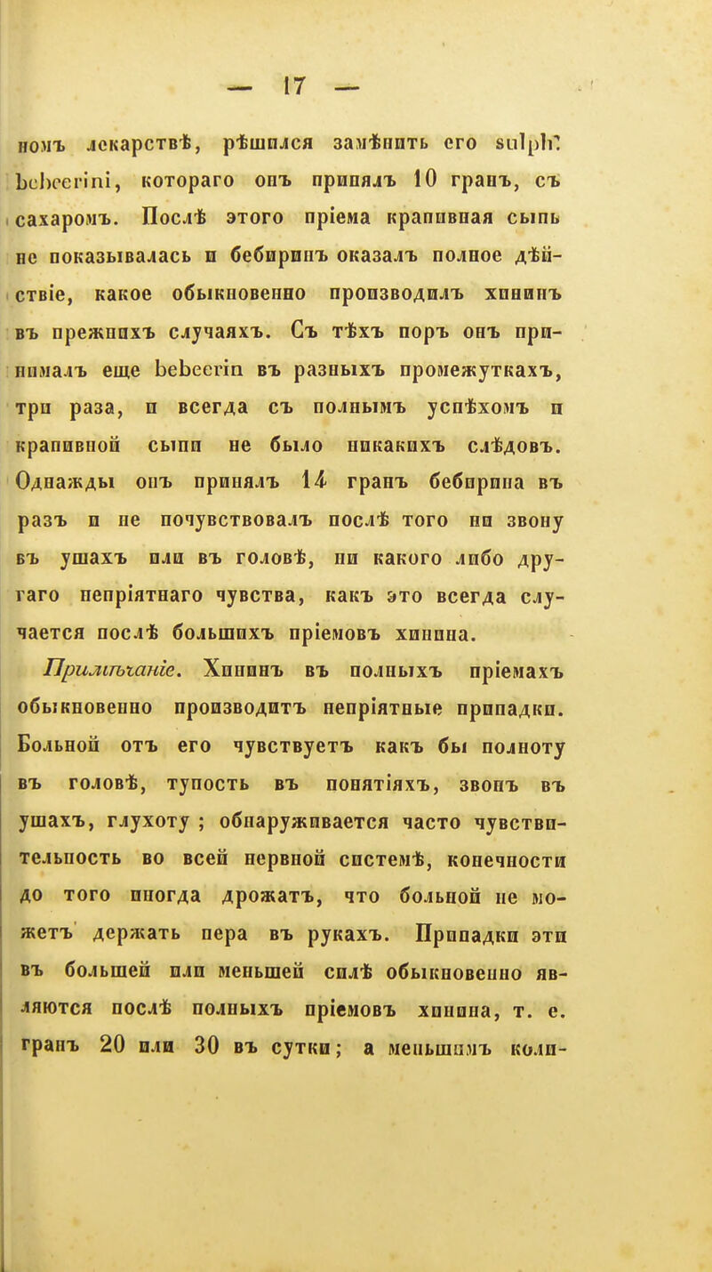 HOJii JCKapcTB-fe, pilUHJicfl saM-ftunTS ero sulpli! behoerini, KOToparo oht. npHnaji 10 rpam>, ct. caxapoMT>. Ilocjit axoro npieiua Kpannenafl cwnt Hc noKasbiBa^acb n 6e60pnin> OKasajii nojeoe a'^Q- CTBie, KaKoe o^biKiioeeHHO nponseoAnJi* XDHHHit BT> npeainnxi cJiyqaaxT,. xifexi nopT> oht. npn- HDMaai* eme bebeerin bt> pasHbixx npoMea^yxKaxT., Tpn pasa, n Bcer^a ct. noJHbiMT. ycntxoMT. n KpannBHon cbinci ee 6buo HHKaKoxT. cj'fiAOBT.. OAHaJKAM OUT. npuHflJT. 14- rparn. 6e6Qpniia bt. pasT. m He noijBCTBOBaJLT. nocjit xoro ho sbohj BT. ymaxT. viah bt. rojoBife, nn naKoro Am6o Apj- raro nenpiaxHaro qyBcxsa, KaKT. &xo BcerAa cjy- Haexca nocjit 6ojbiiinxT. npieitioBT. XQHnna. Upu^iTbtame. Xhhoht. bt. noJHbixT. npiemaxT. o6biKHOBeHHO npoHSBOAHXT. HeopIflXBbie npnnaAKD. EoJibHOQ oxT. ero lyBcxByexT. KaKT. 6bt nojiHoxy BT. roJiOBt, xynocxb bt. nooaxiflXT., sboht. bt. ymax-b, rjyxoxy ; ofiaapyatnBaexca qacxo lyBcxsn- Te^bHOcxb BO Bcefi nepBHOQ cncxcMife, KOHeqHOcxH AO xoro oHorAa Apoaiaxx, qxo Sojbhoo hc mo- atexT. Acpataxb nepa bt. pyKaxT.. HponaAKH 3xh BT. 6oAbmem mAm MeHbmeii cn^t o6biKHOBeuHo aa- AmTca noc^t nojHbixT. npicMOBX XDHona, x. e. rpaHT. 20 mm 30 bt. cyxKo; a Meiibina.in. koau-