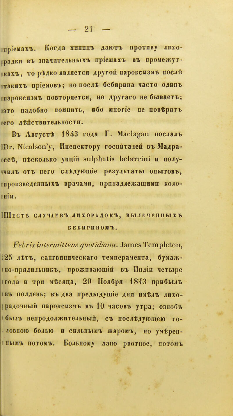 npieuaxx. Kor^a xdhoiit. 4aK)TT> npoxQBy jhxo- fpaAKH B-h anaqHTCJbnbix'b npiewax-b bx npowe/Kyr- FKaxT., TO ptAKo HBJifleTCii 4pyroH napoKCDSMX noc-i-fe iraKHxi opieMOBTi; no noc^* 6e6npnHa lacTO oahhx rnapoKCH3MT> noBTopacTca, ho Apyraro ne (SbiBaexx; 39TO Ha4o6eo noMHnrb, h6o iiHorie He noBtpaxT. eero A-fcncxBnxejbHOCxu. Bx ABrycT-fe 184-3 roAa F. Maclagan nocjajx IDr. Nicolson'y, HucneitTopy rocnnxajefi bt> Ma^pa- (ccfe, H-fecKOibKO ynain sulphatis belieerini n nojy- muATy 0TT> oero cjtAyiomie peay^bxaxbi ohmtobt., rnpoQSBeAeHHbixx spaiaiHin, npQHaAie»(antiiMn kojo- EHin. lUlECTb CjiyiAEBt JnXOPAAOKT., B bl .1 E q E 0 H bl X 1. BEBHPnH0MT>. Fehris intermittens quotidiana. James Templetoii, 125 jii&TT., canrBOHnqecKaro xeiwnepaMeHxa, Cysiaa;- ino-npa4iij[bHnKi>, npo^diBaioiiiiQ bt> UnAiu qexbipe iroAa n xpn wfccfliia, 20 Hoa6pa 184-3 npoSbUT. iBT) noJAGHb; BT> ABa npeAbiAymie ahh nw-fejix jnxo- IpaAoqnbiH napoKcnaHi. bt> 10 qacoBi. yxpa; 03ho6t> < fibut HenpoAOj»(QxejbHbin, ct> ooc^ifeAyiomeH) ro- . ^oBHOH) 6ojibio H cn^bnbiAi'L »apoMTi, HO yMifepen- I HbiMT. noxoMT>. Bo.ibnoMy Aano peoxiioe, noxoMX