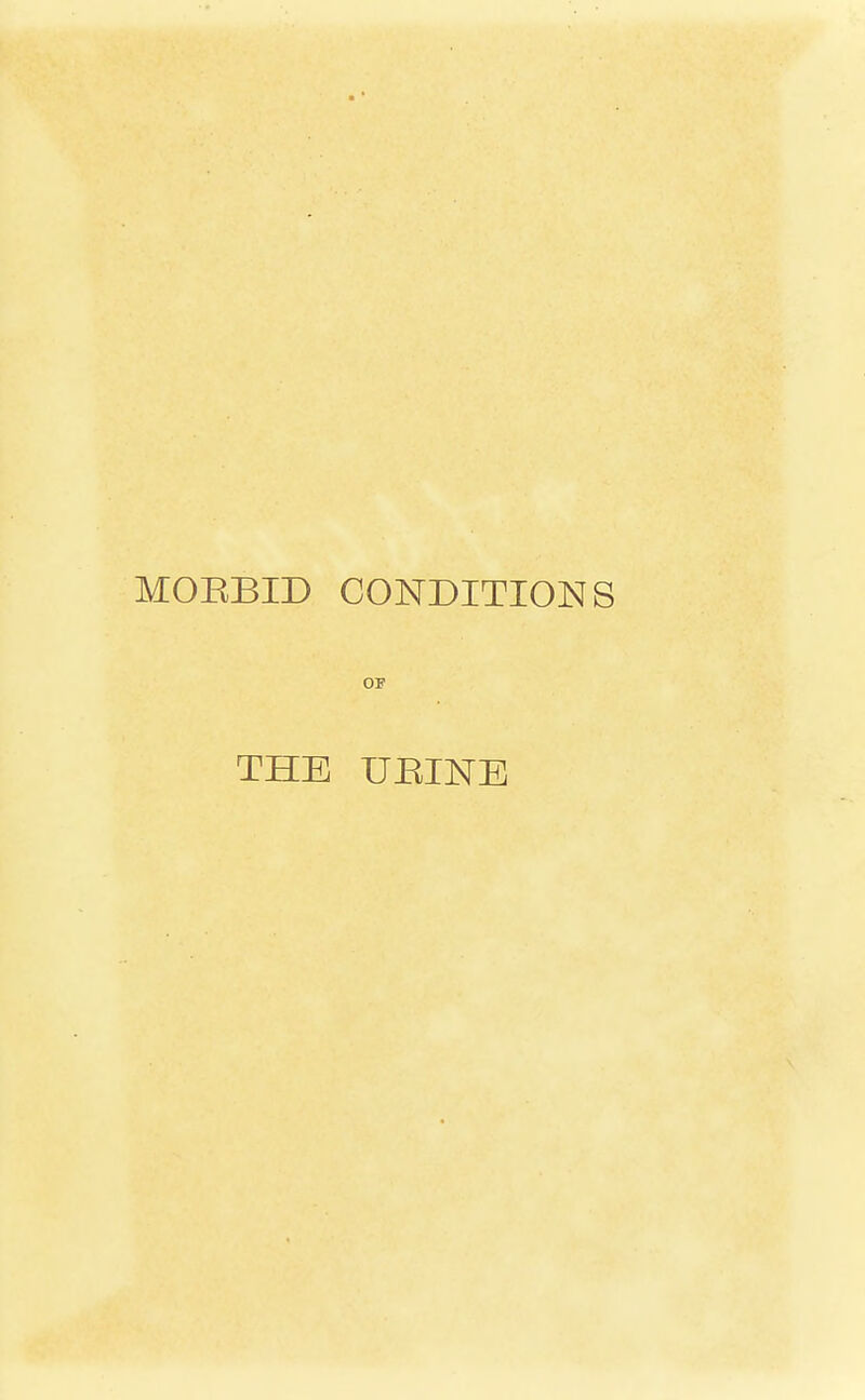 MORBID CONDITIONS or THE UEINE