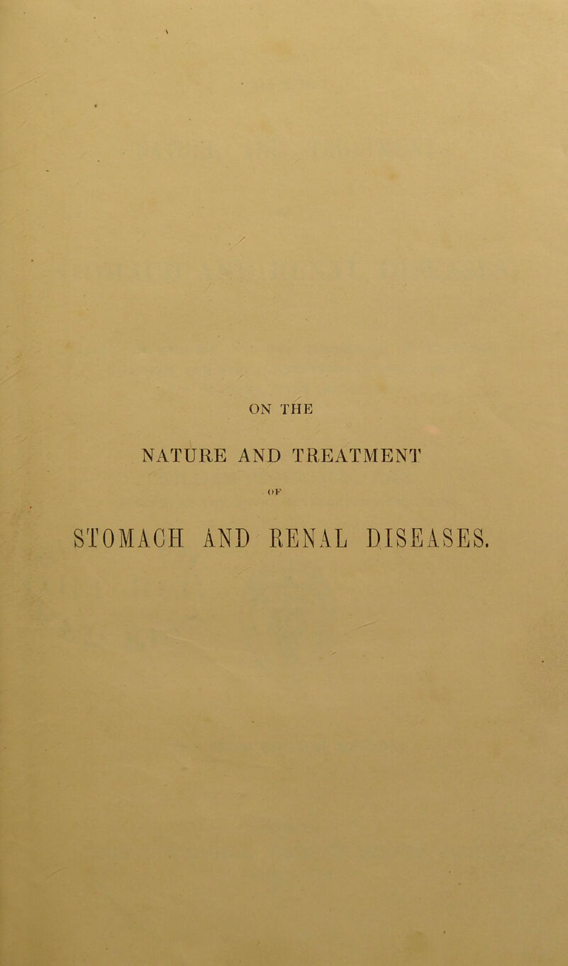 ON THE NATURE AND TREATMENT STOMACH AND RENAL DISEASES.
