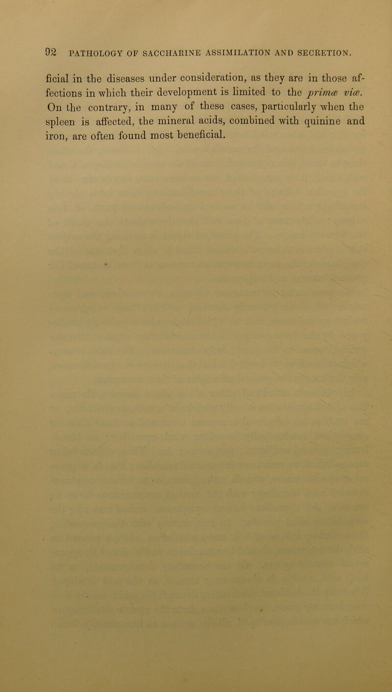 ficial in the diseases under consideration, as they are in those af- fections in which their development is limited to the primes vies. On the contrary, in many of these cases, particularly when the spleen is affected, the mineral acids, combined with quinine and iron, are often found most beneficial.