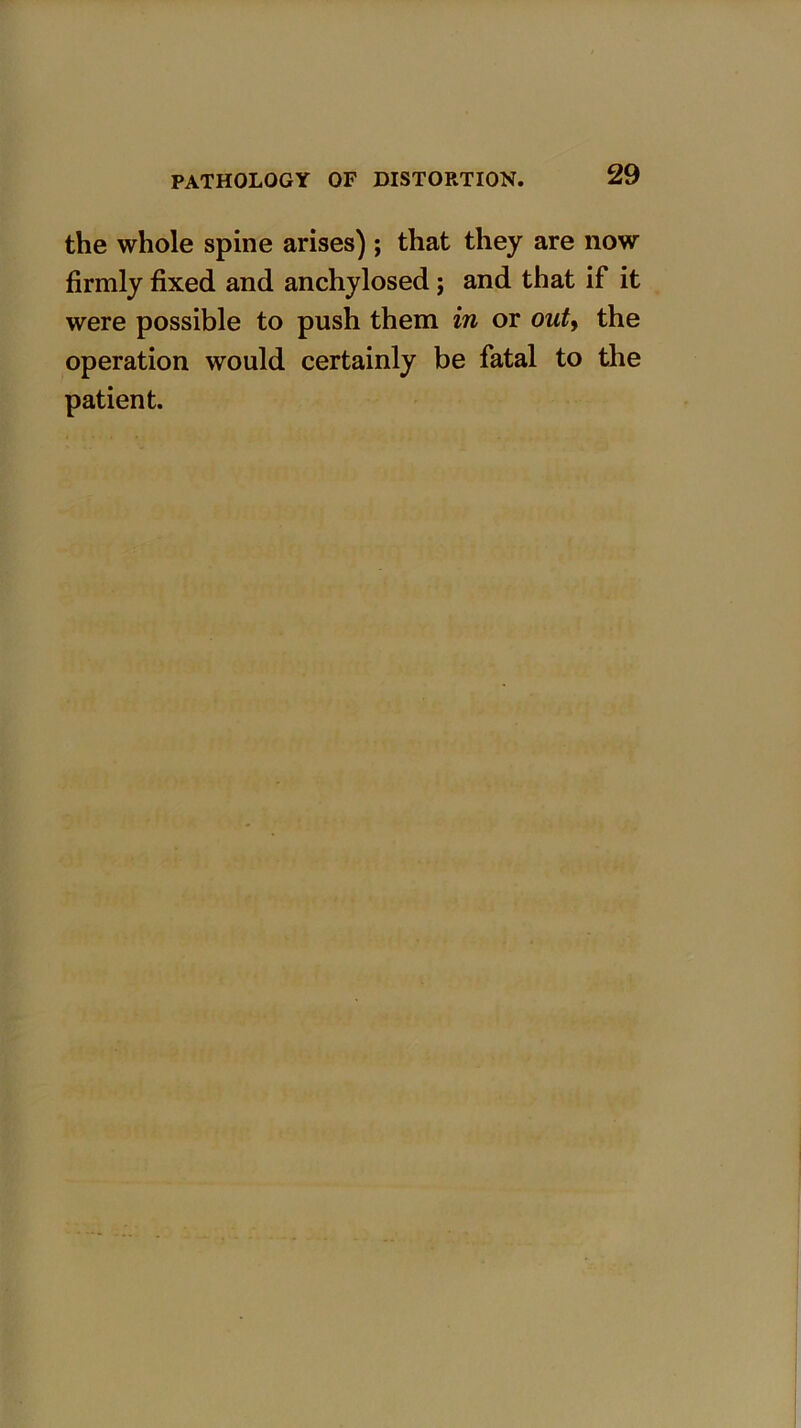 the whole spine arises) ; that they are now firmly fixed and anchylosed; and that if it were possible to push them in or out> the operation would certainly be fatal to the