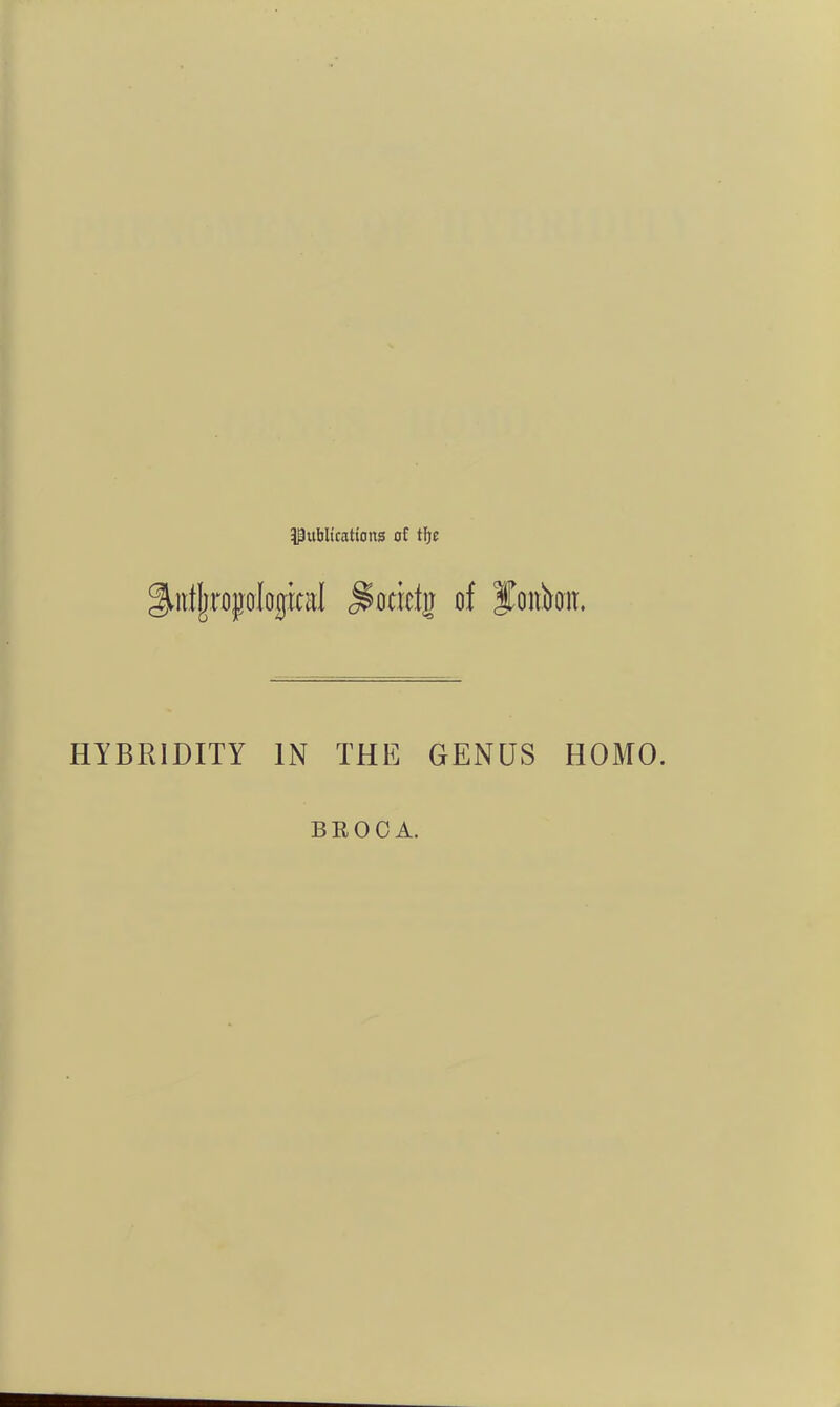 Pitblfcattons of tfje ^iitljropologititl ^Qtith) of Joitioit. HYBRIDITY IN THE GENUS HOMO. BROCA.