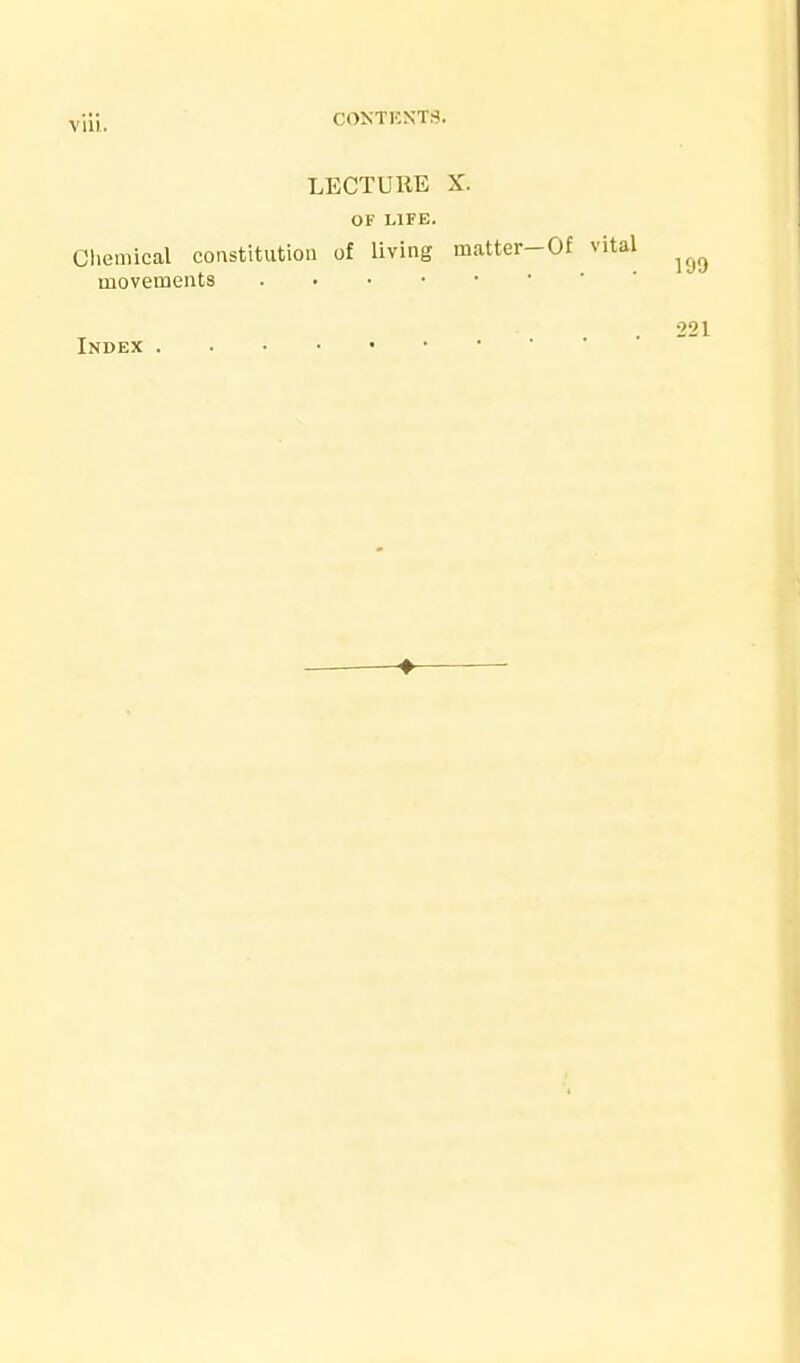 Yili. C0KTHNT3. LECTURE X. OF LIFE. Cliemical constitution of living matter-Of vital movements , 221 Index ♦