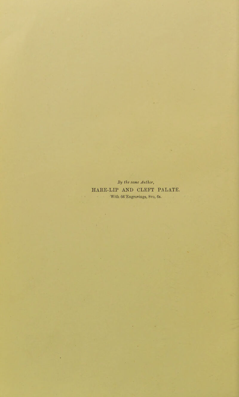 By the same Author, HARE-LIP AlifD CLEFT PALATE. With 66 EngraTings, 8vo, 6s.