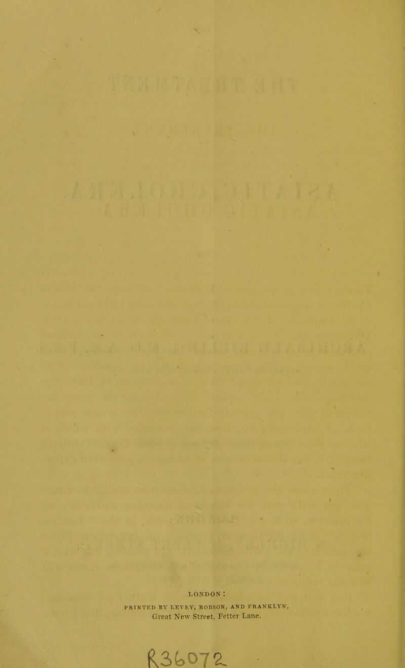 LONDON: PRINTED BY LEVEY, ROBSON, AND FRANKLYN, Great New Street, Fetter Lane.