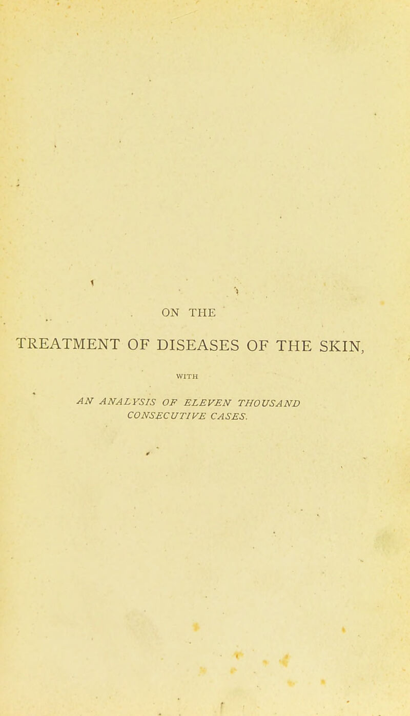 ON THE TREATMENT OF DISEASES OF THE SKIN, WITH AN ANALYSIS OF ELEVEN THOUSAND CONSECUTIVE CASES. r