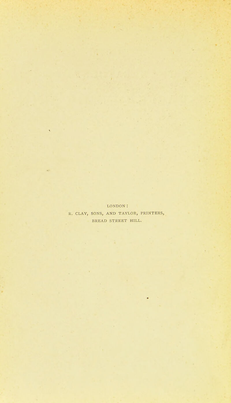 LONDON: R. CLAY, SONS, AND TAYLOR, PRINTERS, BREAD STREET HILL.