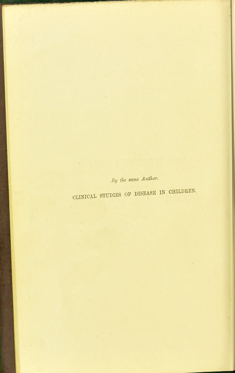 By the same Author. CLINICAL STUDIES OF DISEASE IN CHILDREN.
