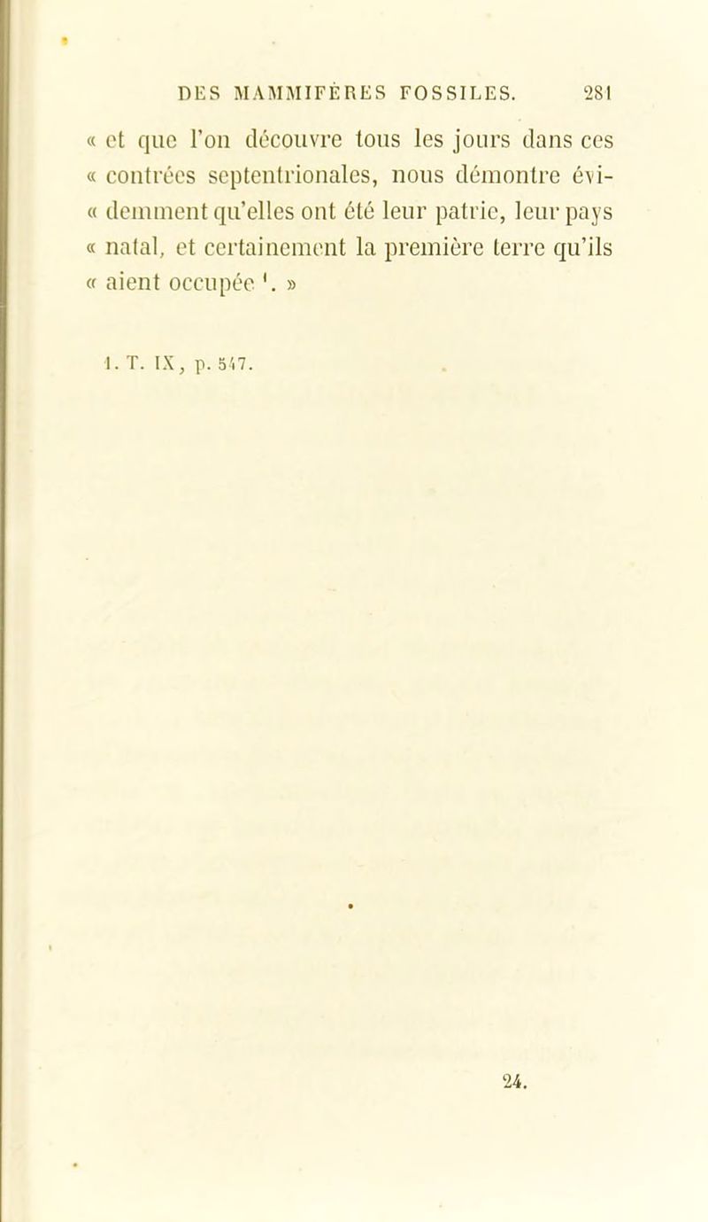 « et que Ton découvre tous les jours clans ces « contrées septentrionales, nous démontre é\i- « demment qu'elles ont été leur patrie, leur pays « natal, et certainement la première terre qu'ils (f aient occupée '. » I. T. p. 3'.7. 24.