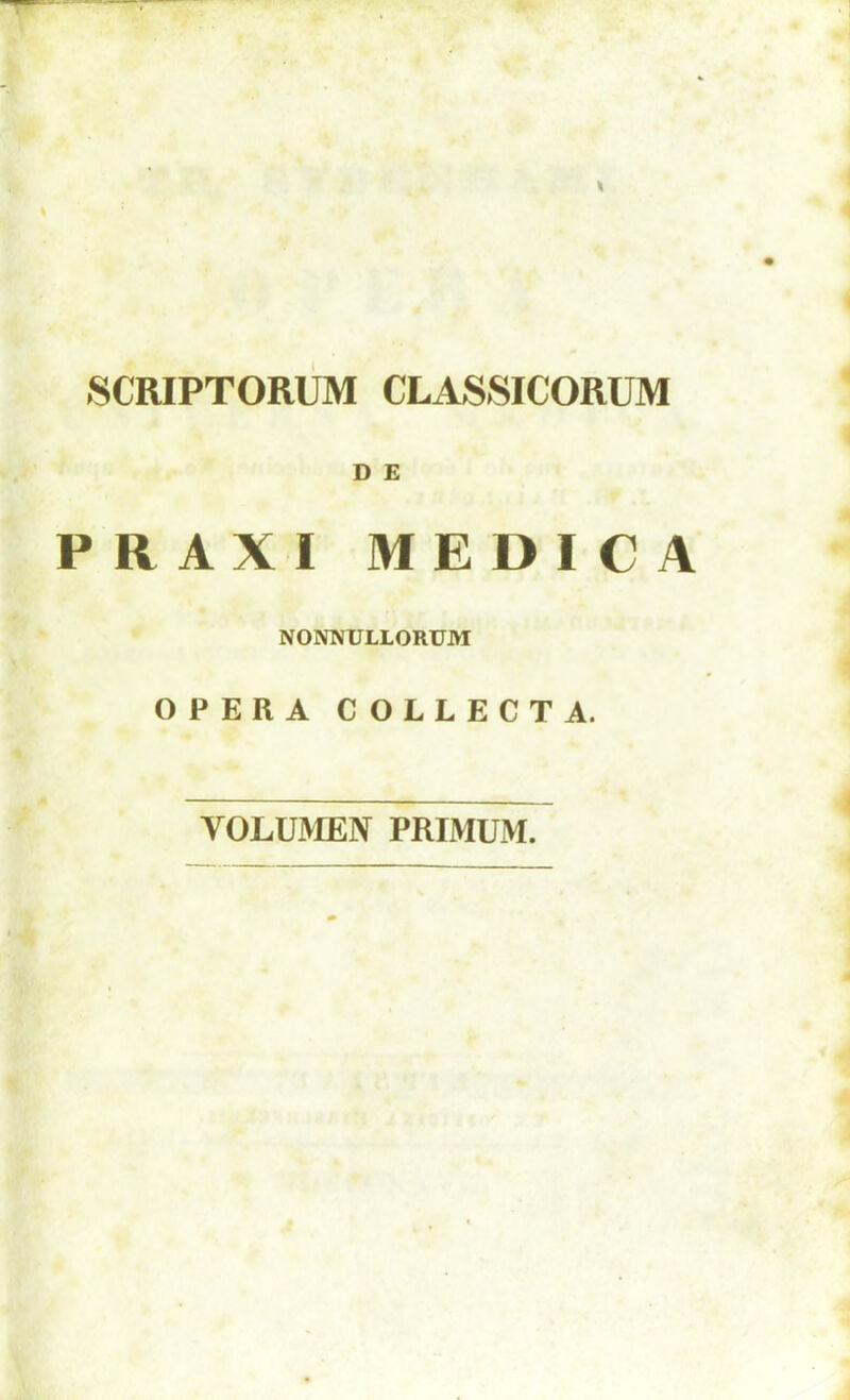 SCRIPTORUM CLASSICORUM PRAXI MEDICA NONNULLORUM OPERA COLLECT A. VOLUMEN PRIMUM.