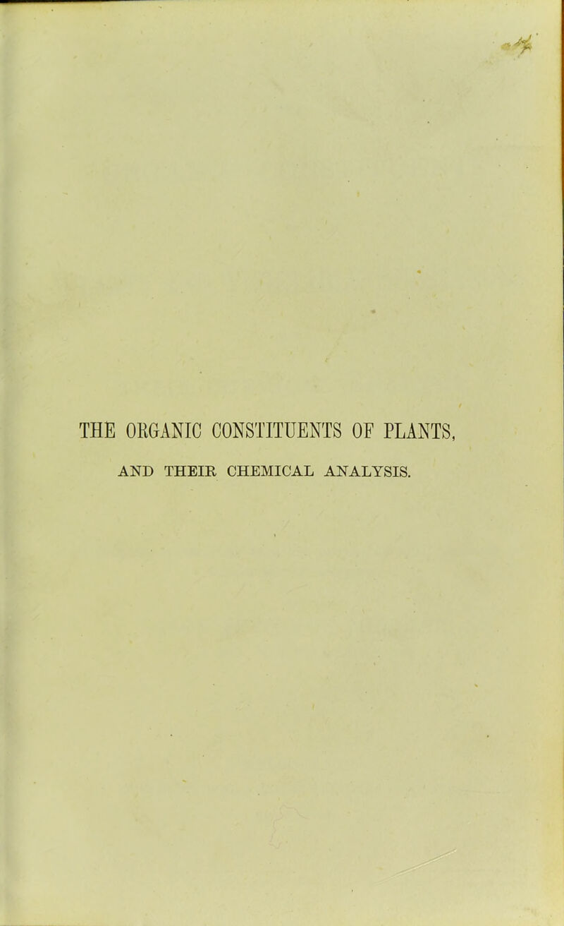 THE ORGANIC CONSTITUENTS OF PLANTS, AND THEIR CHEMICAL ANALYSIS.