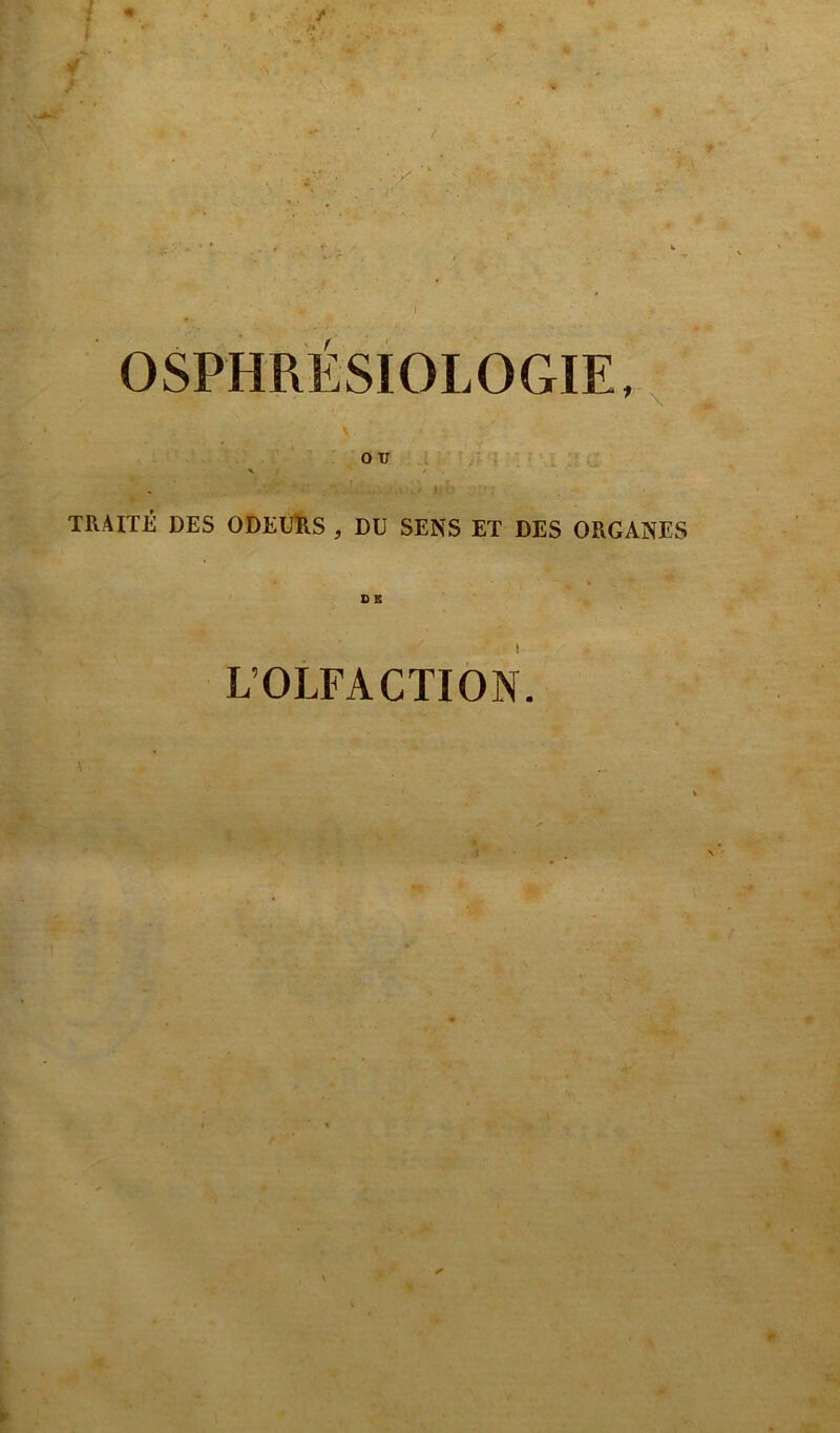 1 ï « y J? \ (t ‘ > I _r OSPHRÉSIOLOGIE, _ ^ V ' o r > / , \< TRAITÉ DES ODEURS , DU SENS ET DES ORGANES L’OLFACTION. \