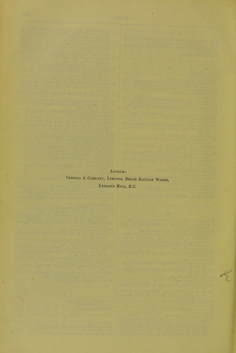 London: Cassell & Company, Limited, Belle Sauvage Woeks, LuDGATE Hill, E.G.
