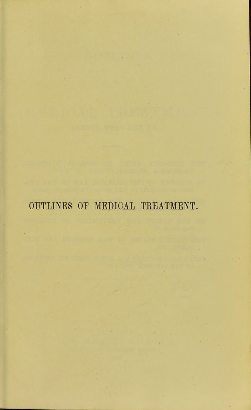 OUTLINES OF MEDICAL TREATMENT.