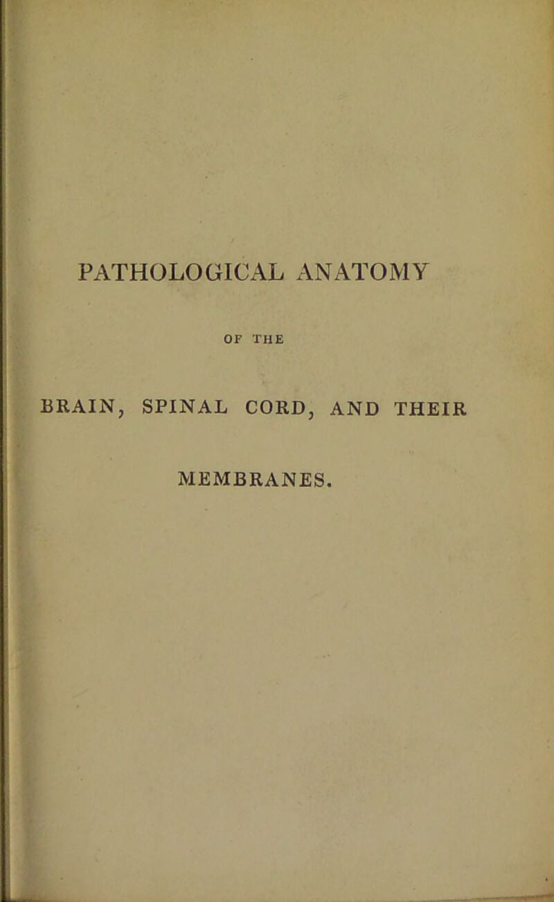 PATHOLOGICAL ANATOMY OF THE URAIN, SPINAL CORD, AND THEIR MEMBRANES.