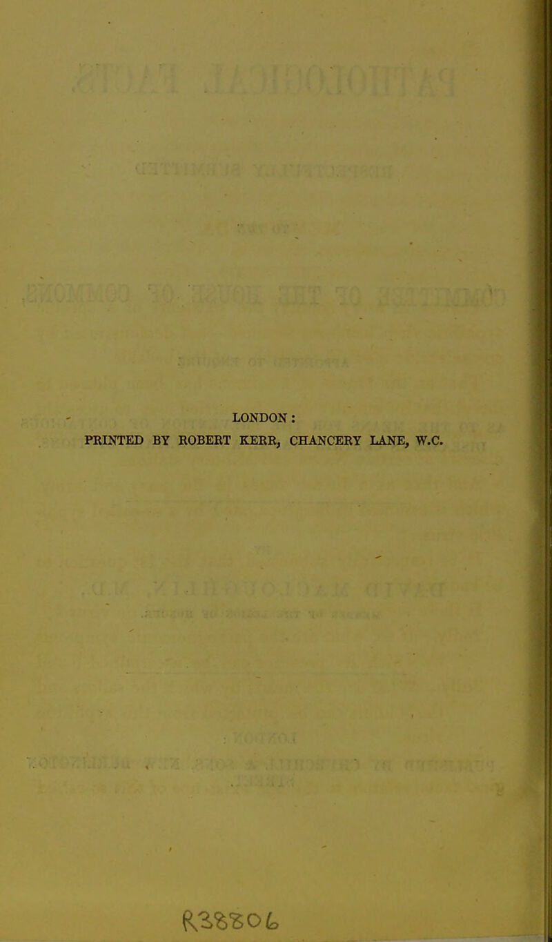 LONDON: PRINTED BY ROBERT KERR, CHANCERY LANE, W.C.