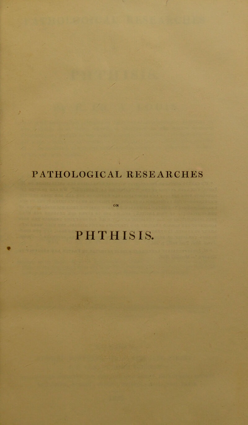 PATHOLOGICAL RESEARCHES ON PHTHISIS.