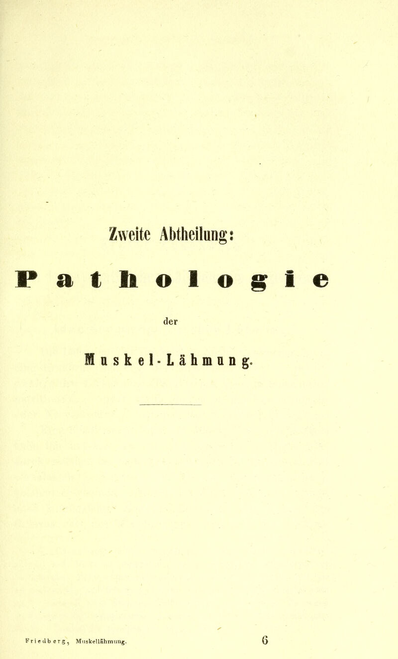 Zweite Abtheilung s Patliologie der naskel-Lähmiing. Friedb erg, M\iskellähmiing. 6