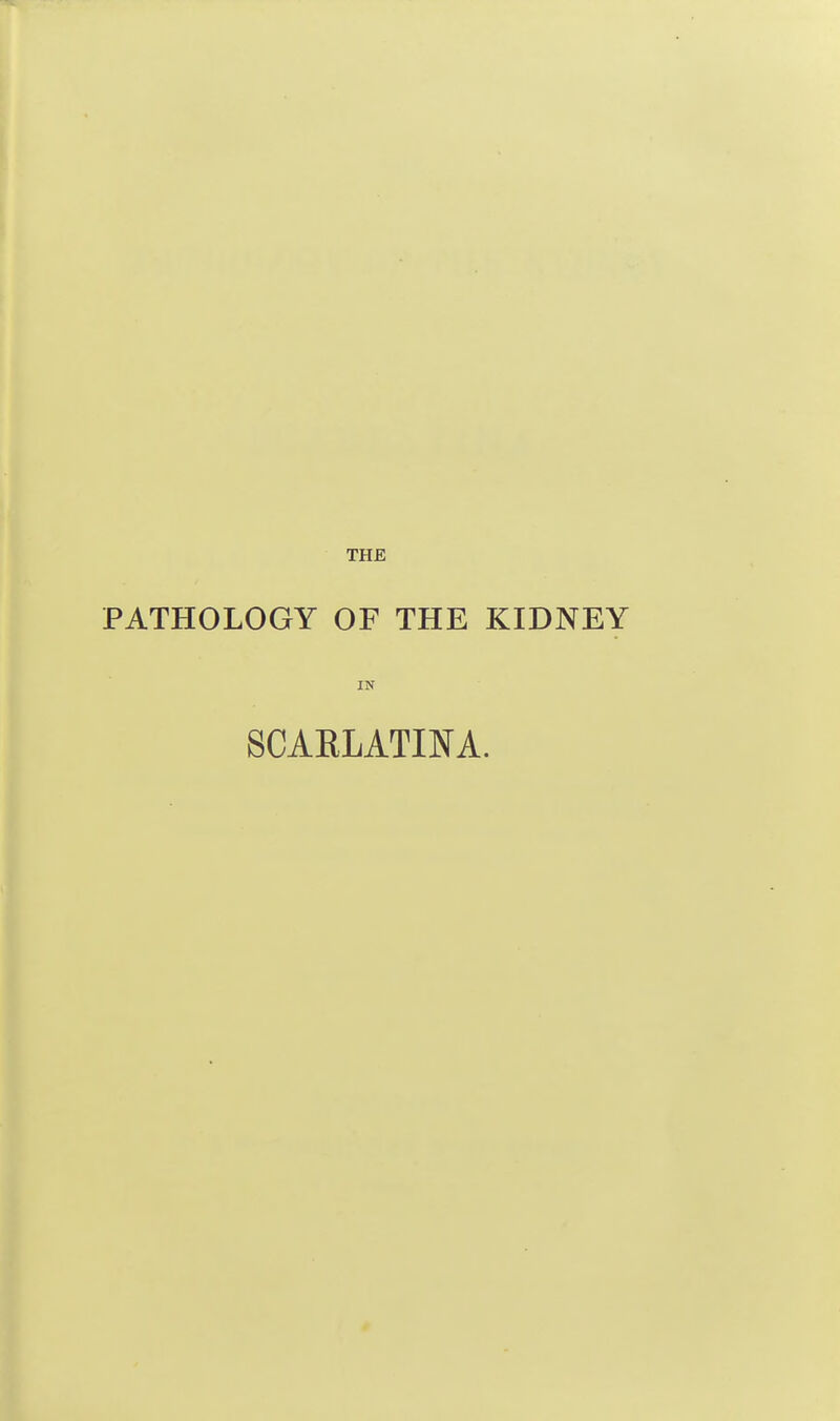 THE PATHOLOGY OF THE KIDNEY IN SCARLATINA.