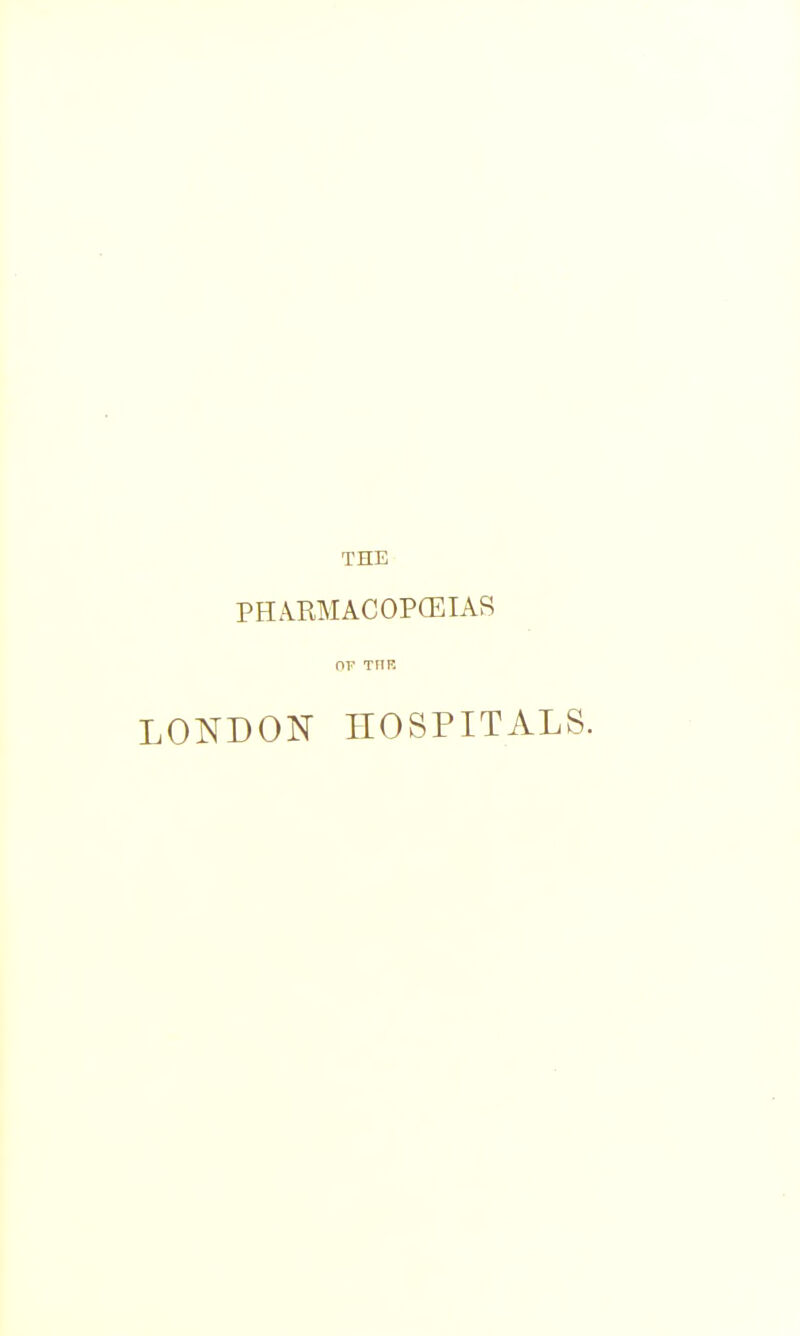 THE PHARMACOPffilAS OF THR LONDON HOSPITALS.