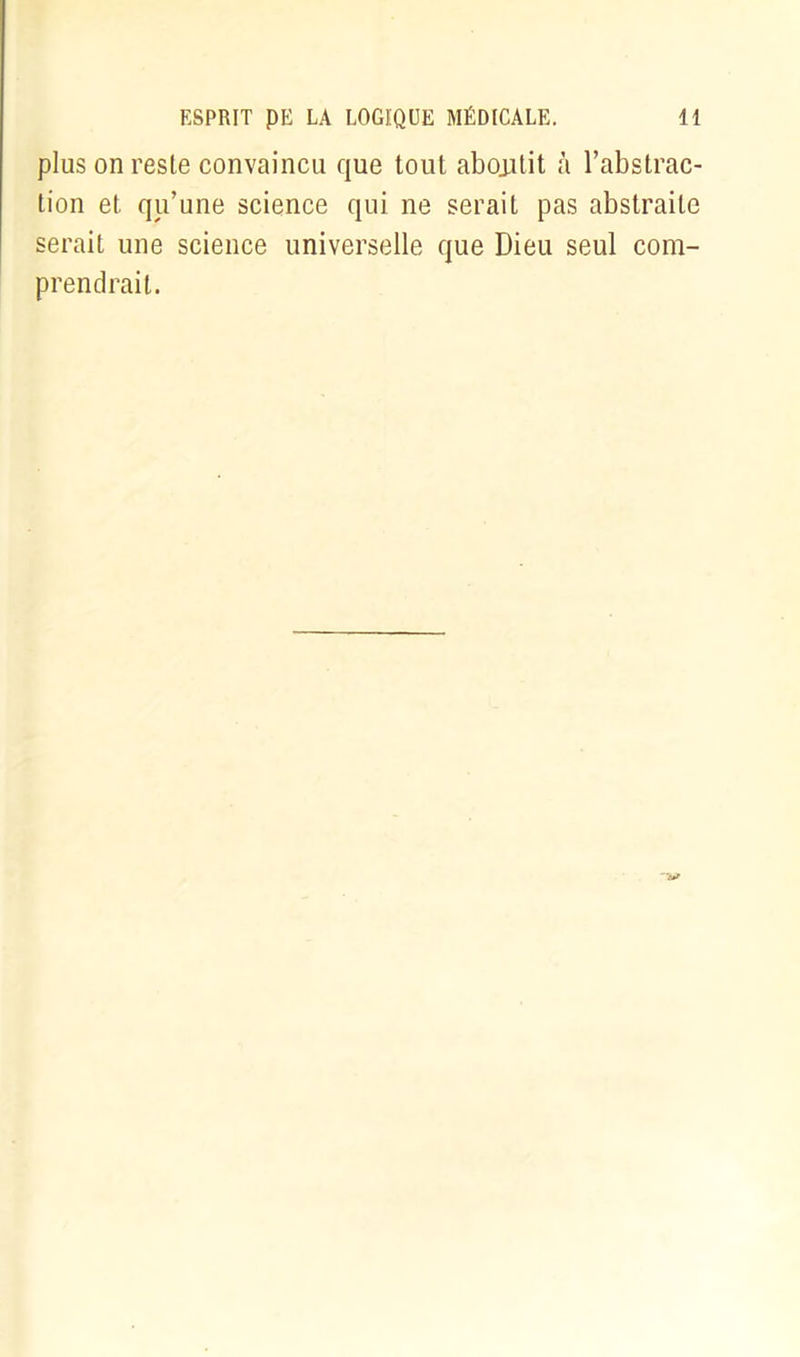 plus on reste convaincu que tout abojitit à l’abstrac- tion et qu’une science qui ne serait pas abstraite serait une science universelle que Dieu seul com- prendrait.