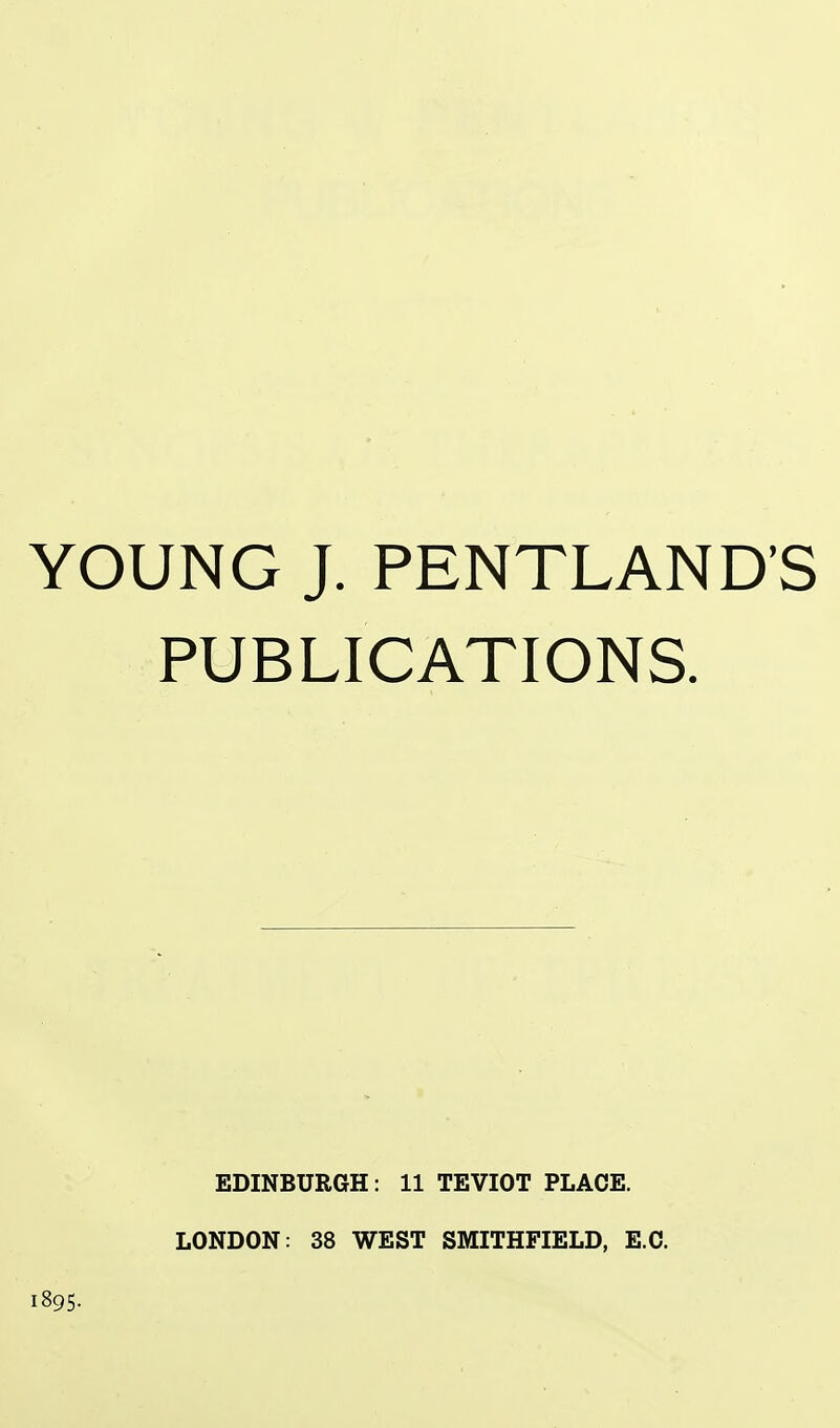 YOUNG J. PENTLAND'S PUBLICATIONS. EDINBURGH: 11 TEVIOT PLACE. LONDON: 38 WEST SMITHFIELD, E.G.