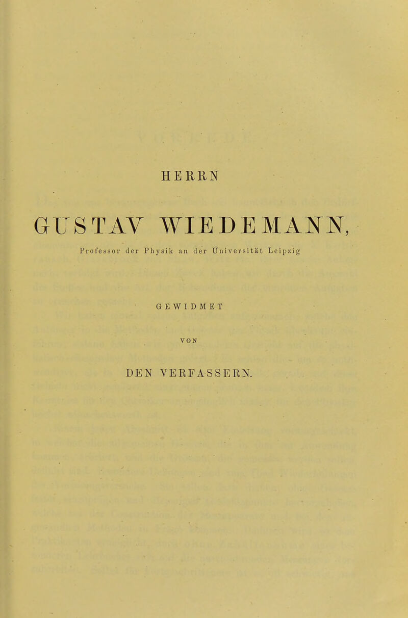HERRN GUSTAV WIE DE MANN, Professor der Physik an der Universität Leipzig GEWIDMET VON DEN VERFASSERN.