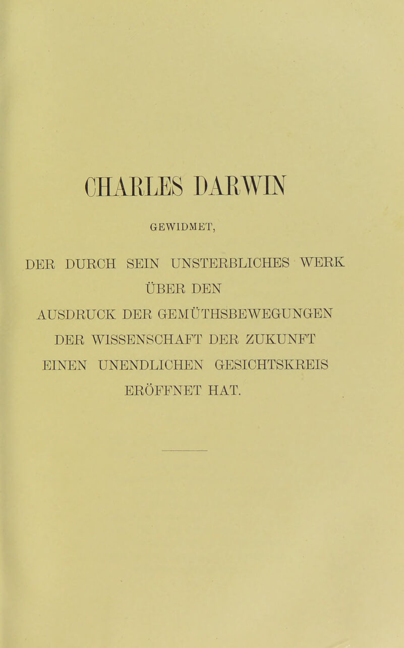 CHARLES DARWIN GEWIDMET, DER DURCH SEIN UNSTERBLICHES WERK ÜBER DEN AUSDRUCK DER GEMÜTHSBEWEGUNaEN DER WISSENSCHAFT DER ZUKUNFT EINEN UNENDLICHEN GESICHTSKREIS ERÖFFNET HAT.