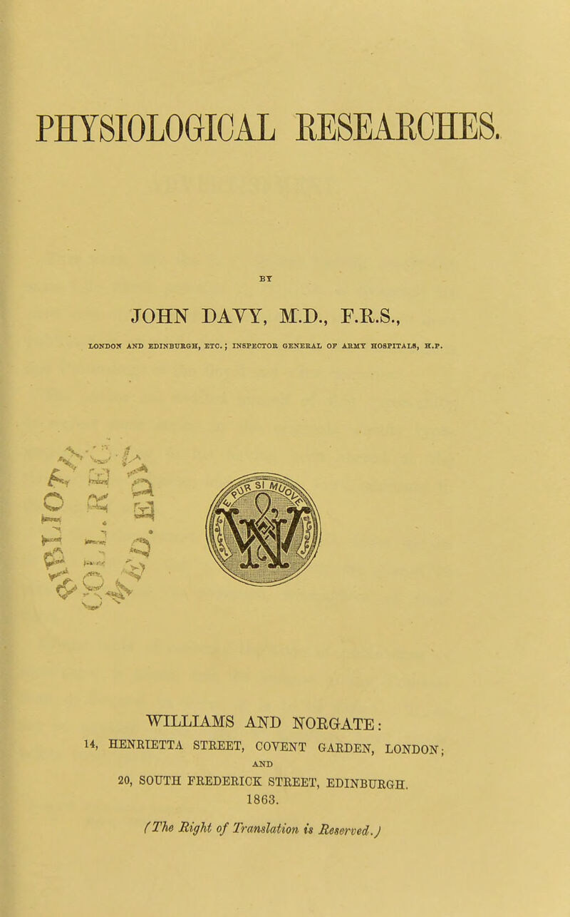 JOHN DAYY, M.D., F.R.S., LONDON AND EDINBUSGE, ETC. ; INSFECTOB QENESAL OF ABMT HOSPITALS, E.P. WILLIAMS AND NOEGfATE: U, HENRIETTA STREET, COVENT GARDEN, LONDON; AND 20, SOUTH FREDERICK: STREET, EDINBURGH. 1863. (The Right of Translation is Reserved. J