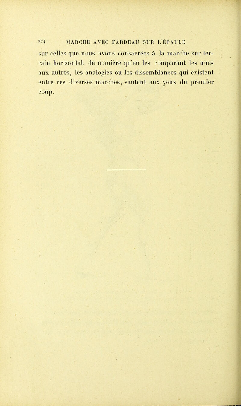 sur celles que nous avons consacrées à la marche sur ter- rain horizontal, de manière qu'en les comparant les unes aux autres, les analogies ou les dissemblances qui existent entre ces diverses marches, sautent aux yeux du premier coup.