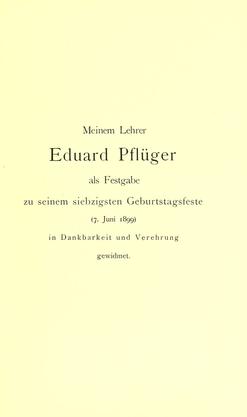 Meinem Lehrer Eduard Pflüger als Festgabe zu seinem siebzigsten Geburtstagsfeste (7. Juni 1899) in Dankbarkeit und Verehrung gewidmet.