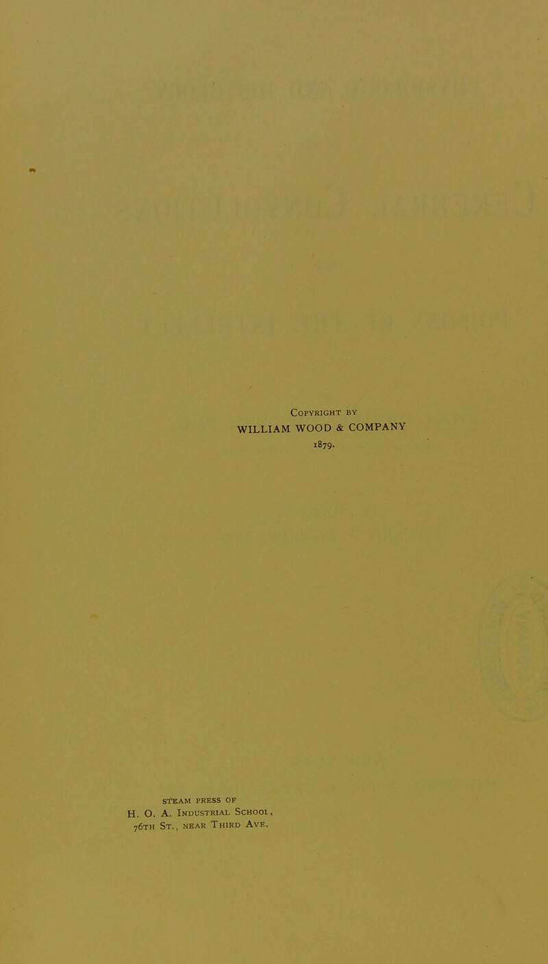 Copyright by WILLIAM WOOD & COMPANY 1879. STEAM PRESS OF H. O. A. Industrial Schooi, 76TH St., near Third Ave.