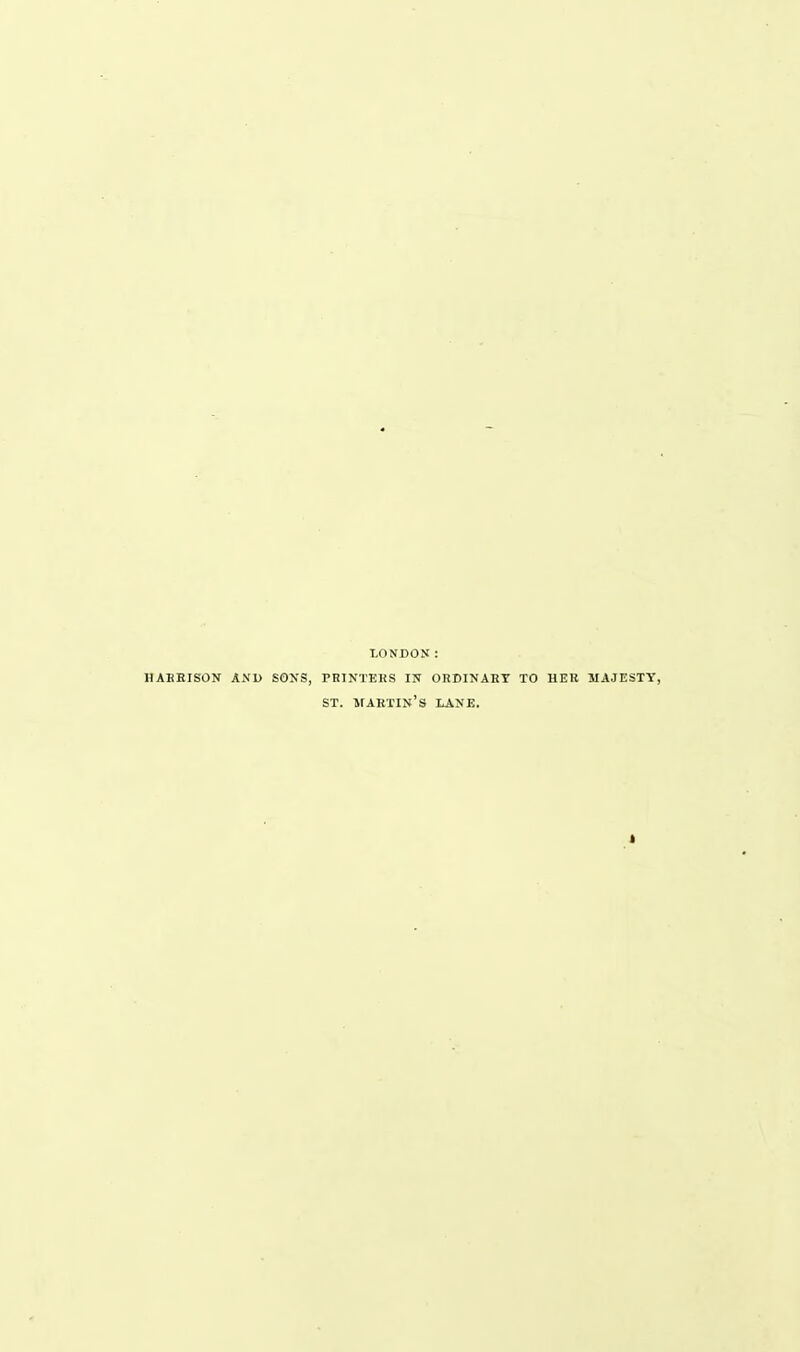 LONDON: HAKEISON AND SONS, PRINTERS ITU OHDINABY TO HEK MAJESTY, ST. martin's lane.