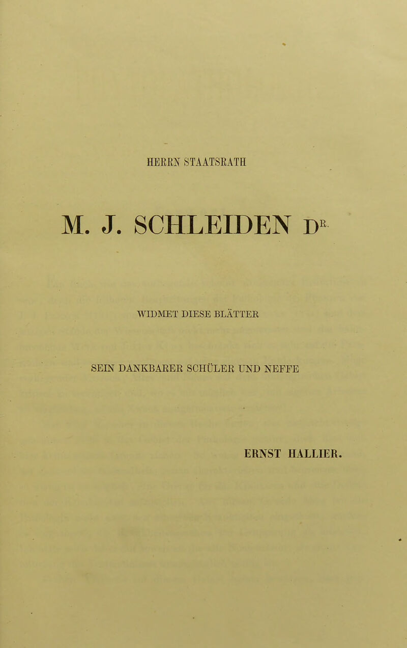 HERRN STAATSRATE M. J. SCHLEIDEN WID^IET DIESE BLÄTTER SEIN DANKBARER SCHÜLER UND NEFFE ERNST HALLIER.