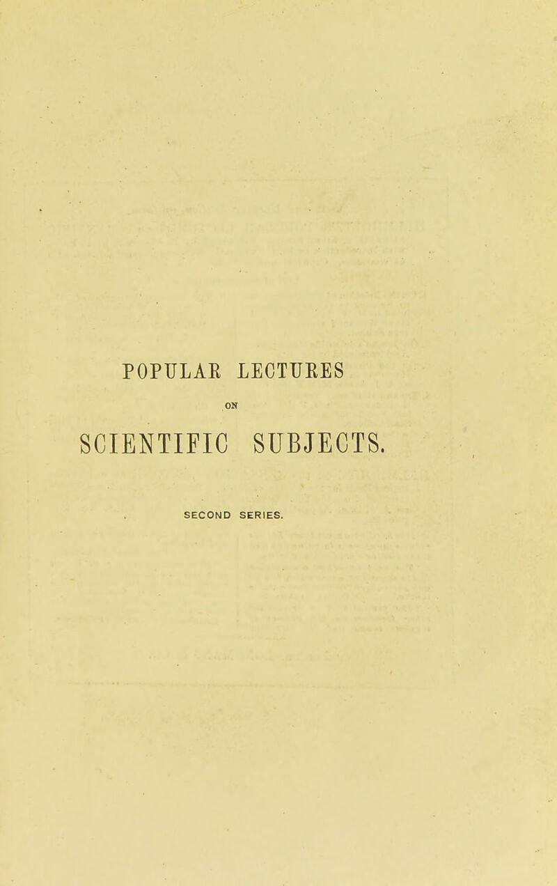 POPULAE LECTUKES ON SCIENTIFIC SUBJECTS. SECOND SERIES.