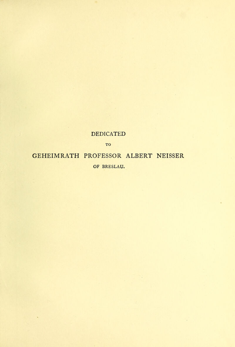 DEDICATED TO GEHEIMRATH PROFESSOR ALBERT NEISSER OF BRESLAU.