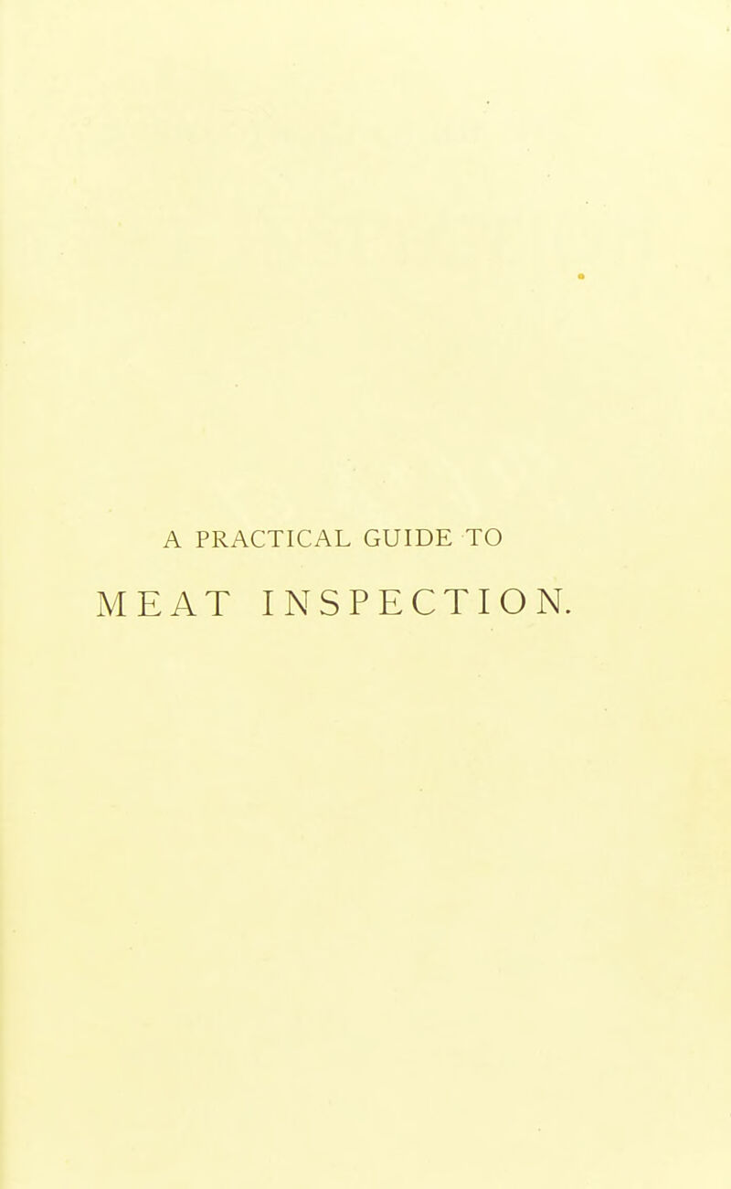 A PRACTICAL GUIDE TO MEAT INSPECTION.