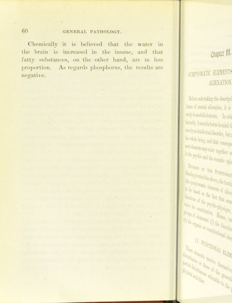 Chemically it is believed thai the water in the brain is increased in tlie insane, and that fatty substances, on the other hand, are ni less proportion. As regards phosphorus, the results ai e negative.