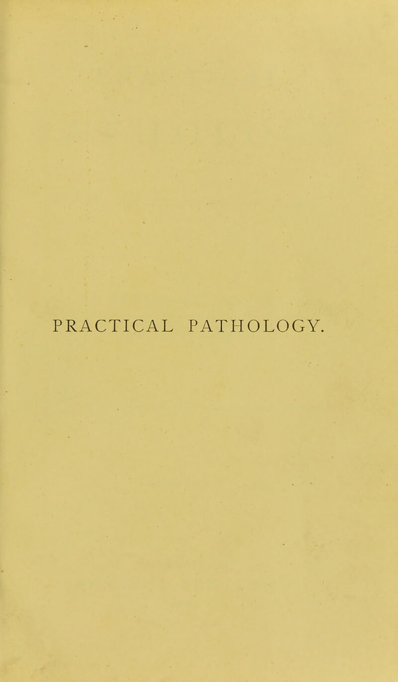 PRACTICAL PATHOLOGY.