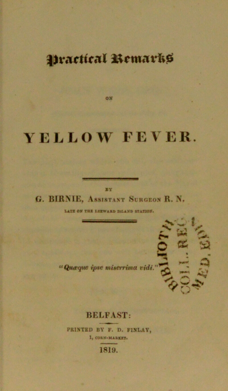 OM LLOW FEVER. BY C. BIRNIE, Assistant Surgeon R. N. UfcXt OV TM UrMr«.El> ttLEJTD (TAXtOB. **Qiupqu(i ip*e miserrima tidi.*' p a a “3 J '5^0*^ BELFAST: PRINTED BY F. D. FINLAY, 1, COEK'MAKKZI. 1819.