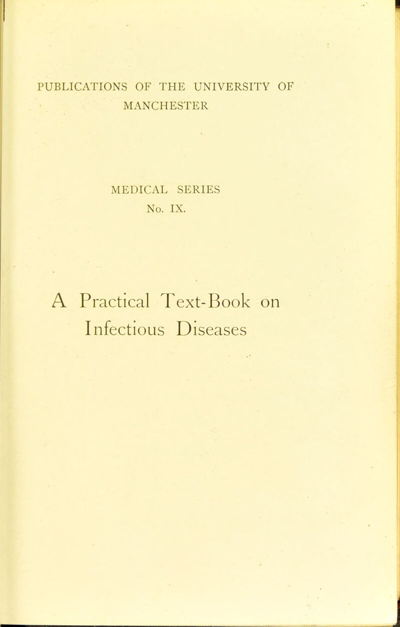 PUBLICATIONS OF THE UNIVERSITY OF MANCHESTER MEDICAL SERIES No. IX. A Practical Text-Book on Infectious Diseases