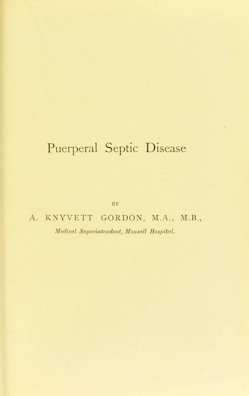 Puerperal Septic Disease BY A. KNYVETT GORDON, M.A., M.B., Medical Superintendent, Monsall Hosintal.